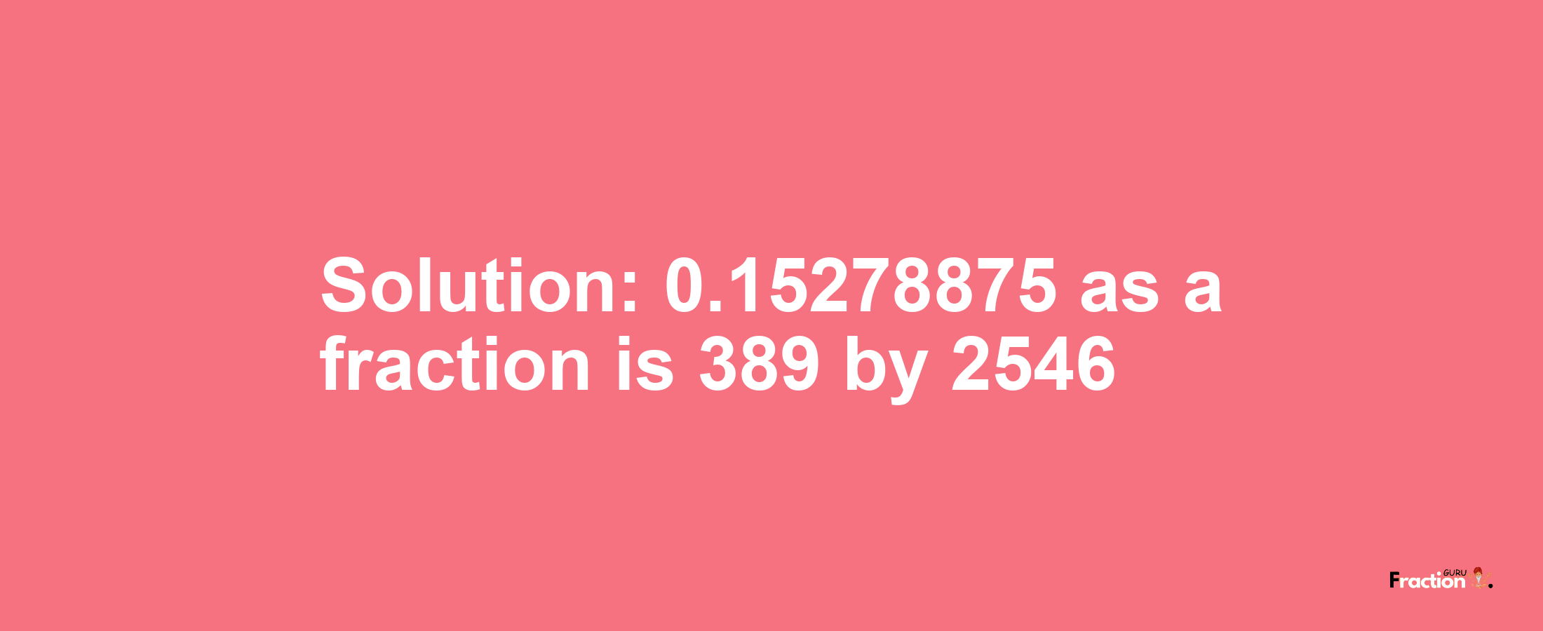 Solution:0.15278875 as a fraction is 389/2546